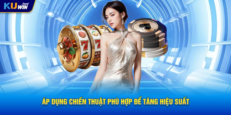 Áp dụng chiến thuật phù hợp để tăng hiệu suất