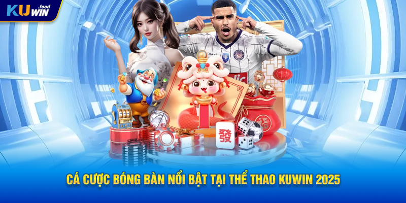 Cá cược bóng bàn nổi bật tại Thể Thao KUWIN 2025