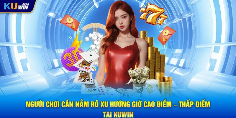 Người chơi cần nắm rõ xu hướng giờ cao điểm – thấp điểm tại KUWIN