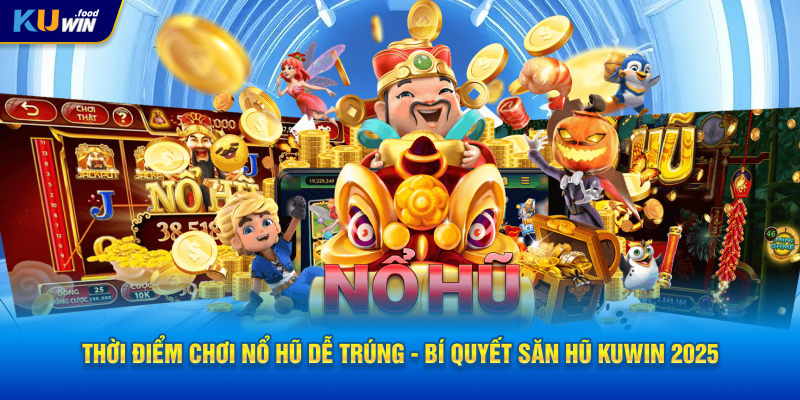 Thời Điểm Chơi Nổ Hũ Dễ Trúng - Bí Quyết Săn Hũ KUWIN 2025