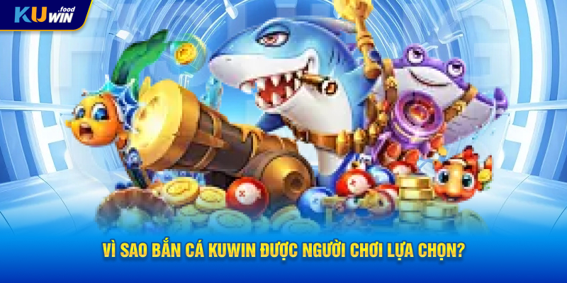 Vì sao Bắn Cá KUWIN được người chơi lựa chọn?